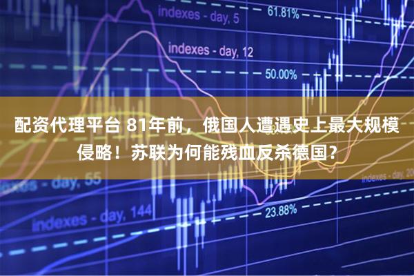 配资代理平台 81年前，俄国人遭遇史上最大规模侵略！苏联为何能残血反杀德国？