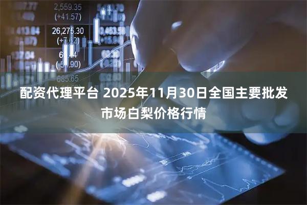 配资代理平台 2025年11月30日全国主要批发市场白梨价格行情
