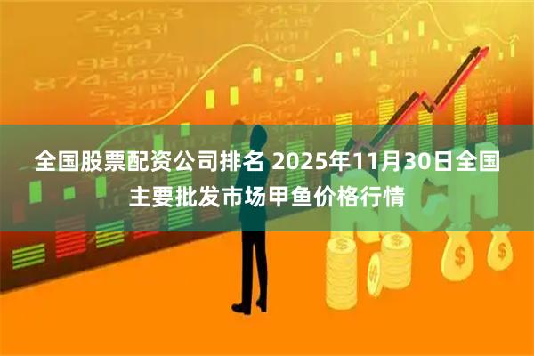 全国股票配资公司排名 2025年11月30日全国主要批发市场甲鱼价格行情