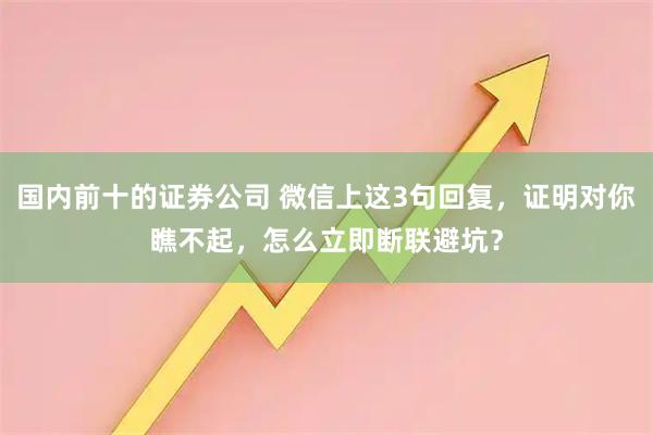 国内前十的证券公司 微信上这3句回复，证明对你瞧不起，怎么立即断联避坑？