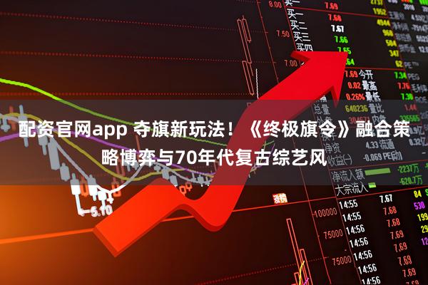 配资官网app 夺旗新玩法!《终极旗令》融合策略博弈与70年代复古综艺风