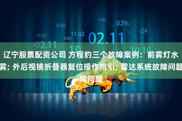 辽宁股票配资公司 方程豹三个故障案例：前雾灯水雾; 外后视镜折叠器复位操作指引; 雷达系统故障问题