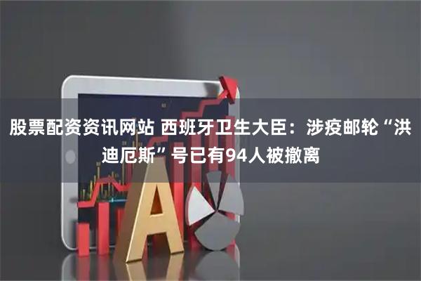 股票配资资讯网站 西班牙卫生大臣:涉疫邮轮“洪迪厄斯”号已有94人被撤离